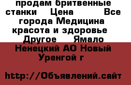  продам бритвенные станки  › Цена ­ 400 - Все города Медицина, красота и здоровье » Другое   . Ямало-Ненецкий АО,Новый Уренгой г.